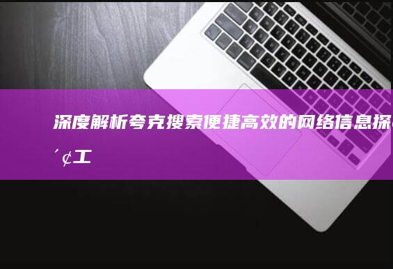 深度解析：夸克搜索：便捷高效的网络信息探索工具